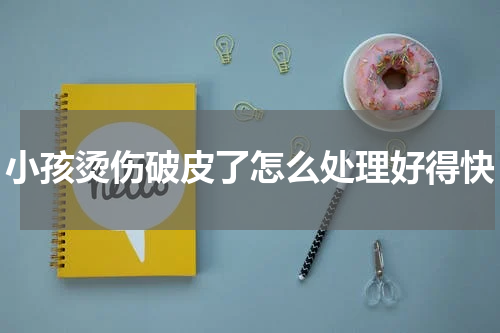 小孩烫伤破皮了怎么处理好得快