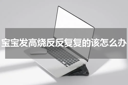 宝宝发高烧反反复复的该怎么办