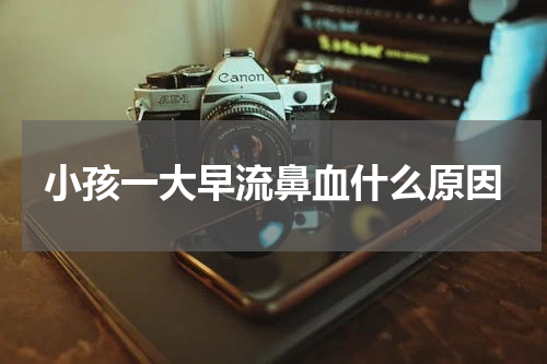 小孩一大早流鼻血什么原因