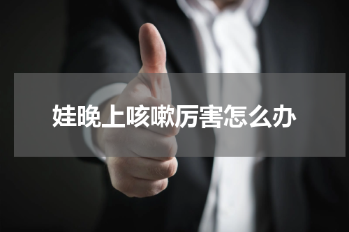 娃晚上咳嗽厉害怎么办