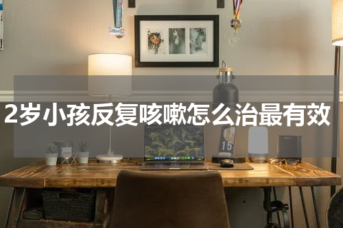 2岁小孩反复咳嗽怎么治最有效