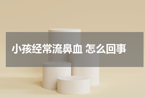小孩经常流鼻血 怎么回事