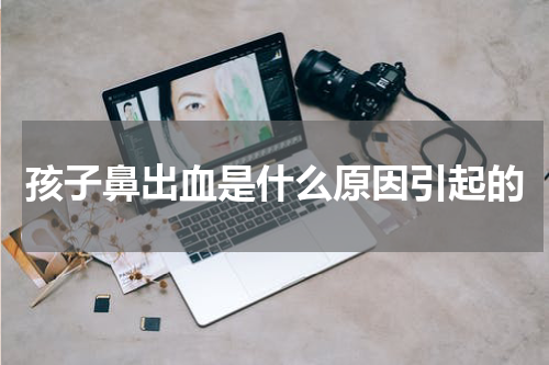 孩子鼻出血是什么原因引起的