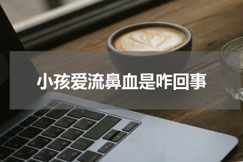 小孩爱流鼻血是咋回事