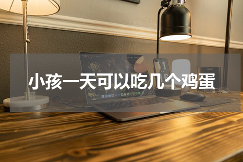 小孩一天可以吃几个鸡蛋