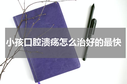 小孩口腔溃疡怎么治好的最快