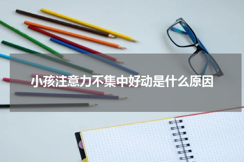 小孩注意力不集中好动是什么原因
