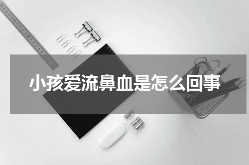 小孩爱流鼻血是怎么回事