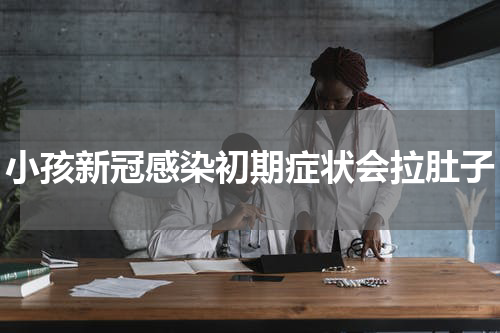 小孩新冠感染初期症状会拉肚子