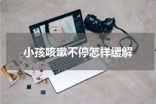 小孩咳嗽不停怎样缓解