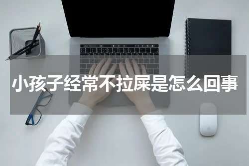 小孩子经常不拉屎是怎么回事
