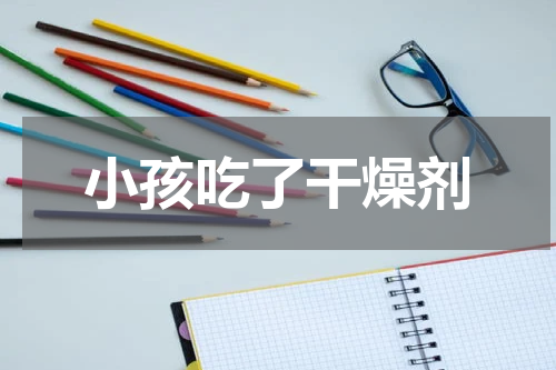 小孩吃了干燥剂