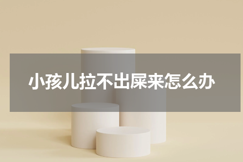 小孩儿拉不出屎来怎么办