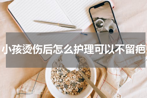 小孩烫伤后怎么护理可以不留疤
