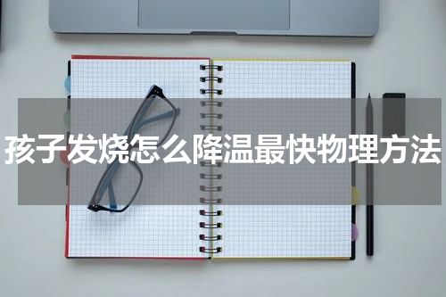 孩子发烧怎么降温最快物理方法