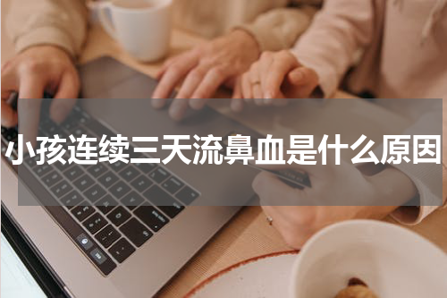 小孩连续三天流鼻血是什么原因