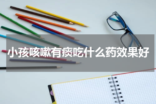 小孩咳嗽有痰吃什么药效果好
