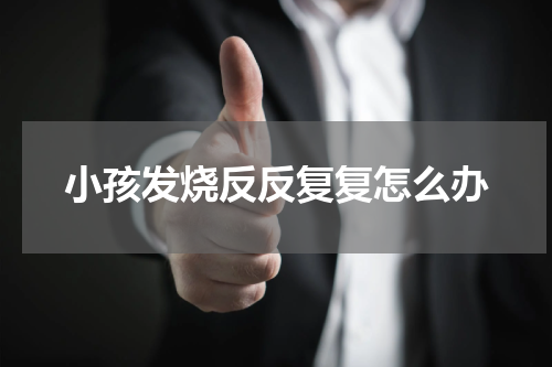 小孩发烧反反复复怎么办
