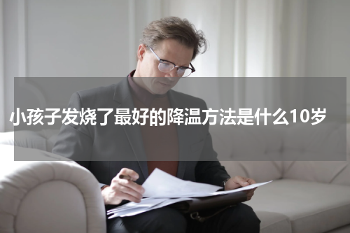 小孩子发烧了最好的降温方法是什么10岁