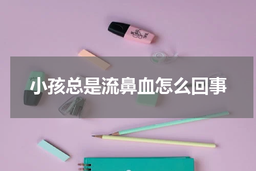 小孩总是流鼻血怎么回事