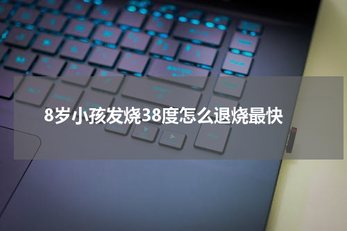 8岁小孩发烧38度怎么退烧最快