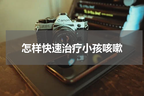 怎样快速治疗小孩咳嗽