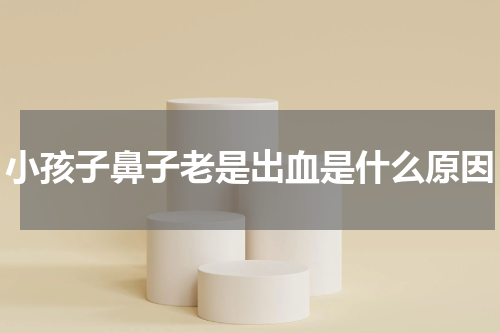 小孩子鼻子老是出血是什么原因