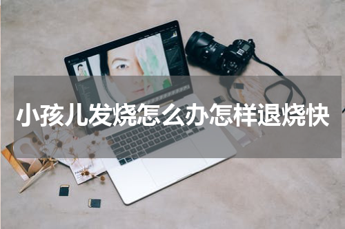 小孩儿发烧怎么办怎样退烧快