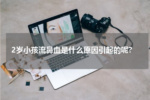 2岁小孩流鼻血是什么原因引起的呢?