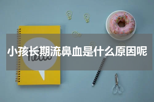 小孩长期流鼻血是什么原因呢