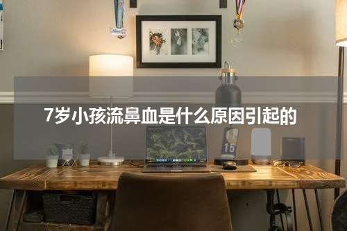 7岁小孩流鼻血是什么原因引起的