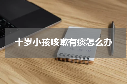 十岁小孩咳嗽有痰怎么办