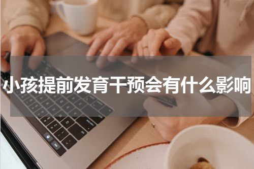 小孩提前发育干预会有什么影响