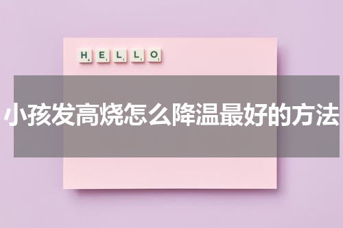小孩发高烧怎么降温最好的方法