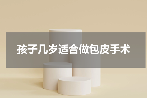 孩子几岁适合做包皮手术