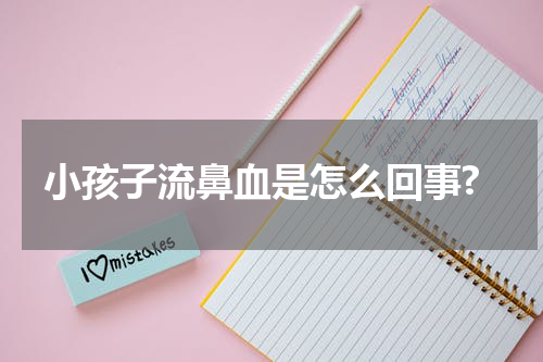 小孩子流鼻血是怎么回事?