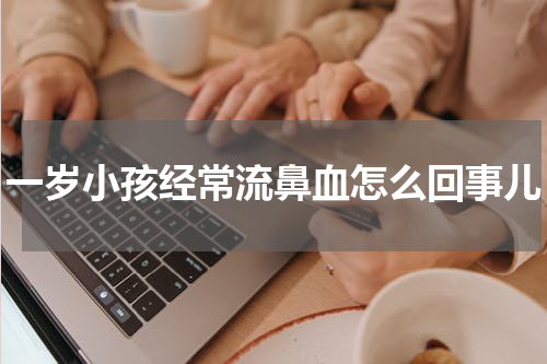 一岁小孩经常流鼻血怎么回事儿