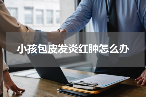 小孩包皮发炎红肿怎么办