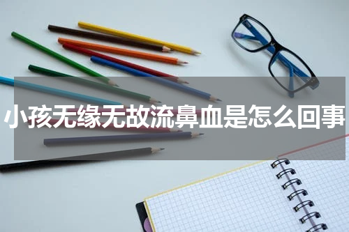 小孩无缘无故流鼻血是怎么回事
