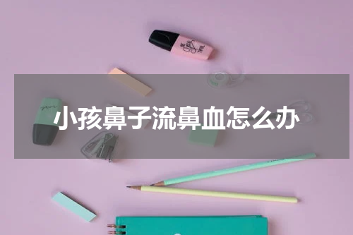 小孩鼻子流鼻血怎么办
