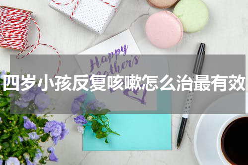 四岁小孩反复咳嗽怎么治最有效