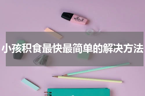 小孩积食最快最简单的解决方法