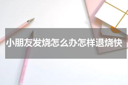 小朋友发烧怎么办怎样退烧快