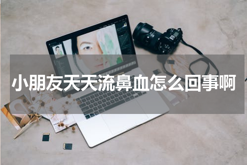 小朋友天天流鼻血怎么回事啊