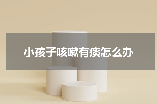 小孩子咳嗽有痰怎么办
