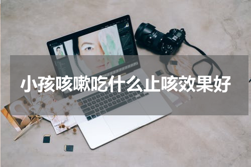 小孩咳嗽吃什么止咳效果好