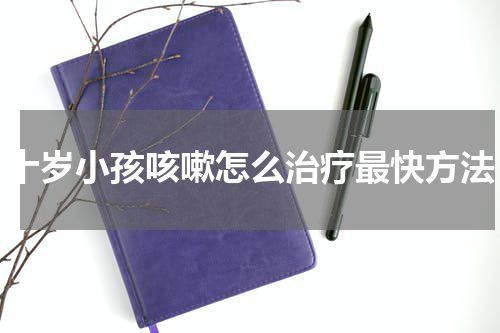 十岁小孩咳嗽怎么治疗最快方法