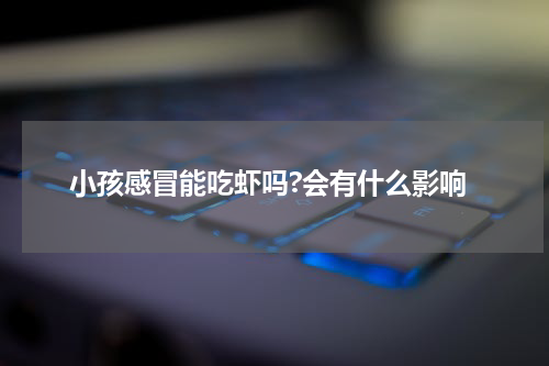 小孩感冒能吃虾吗?会有什么影响