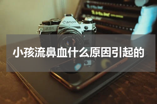 小孩流鼻血什么原因引起的