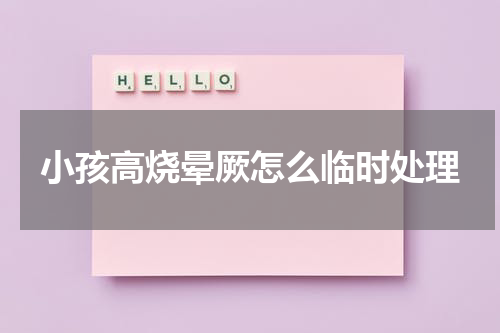 小孩高烧晕厥怎么临时处理